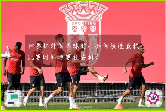 世界杯外围买球时，如何快速查找比赛时间与赛程安排？