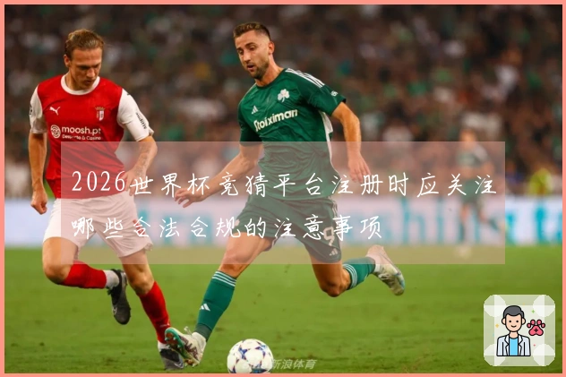 2026世界杯竞猜平台注册时应关注哪些合法合规的注意事项