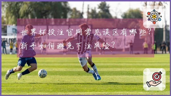 世界杯投注官网常见误区有哪些？新手如何避免下注风险？