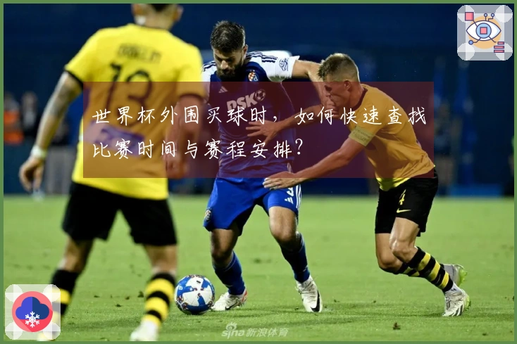 世界杯外围买球时，如何快速查找比赛时间与赛程安排？