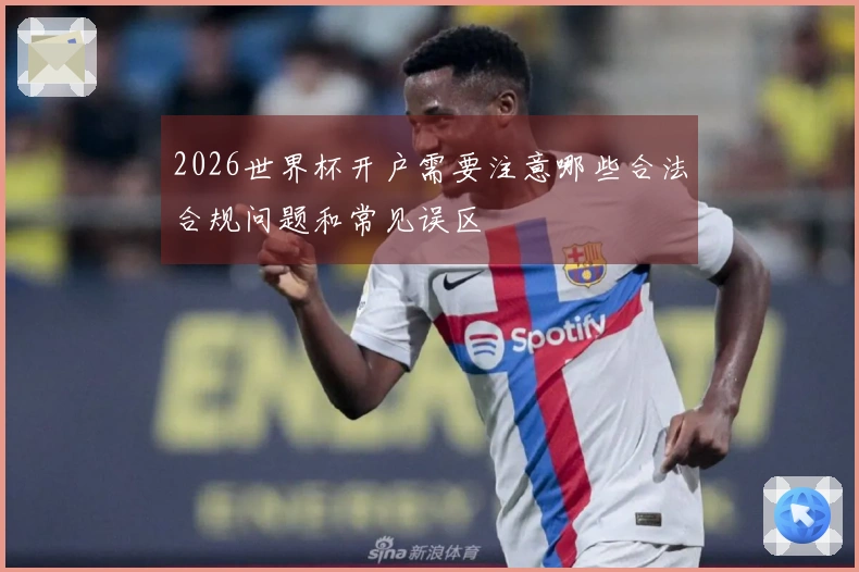 2026世界杯开户需要注意哪些合法合规问题和常见误区