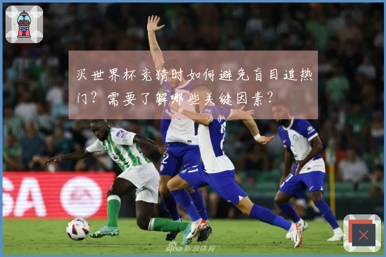 买世界杯竞猜时如何避免盲目追热门？需要了解哪些关键因素？