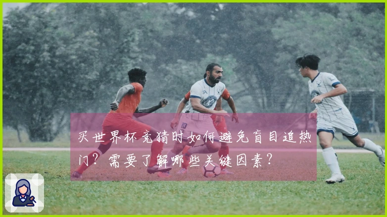 买世界杯竞猜时如何避免盲目追热门？需要了解哪些关键因素？