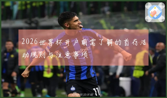 2026世界杯开户前需了解的首存活动规则与注意事项